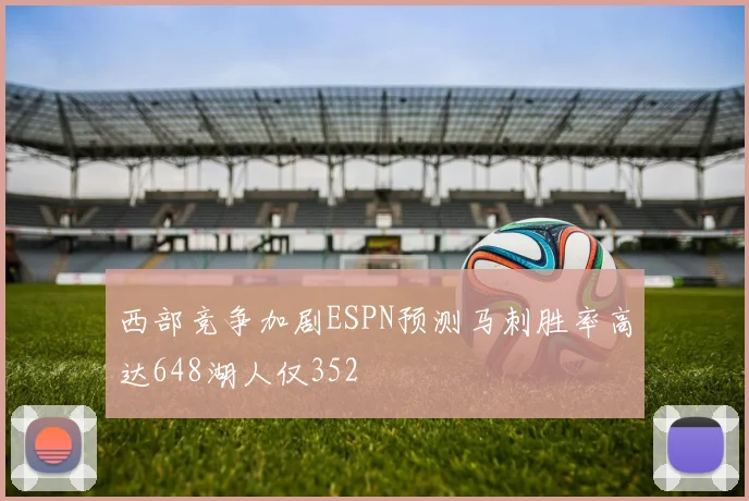 西部竞争加剧ESPN预测马刺胜率高达648湖人仅352