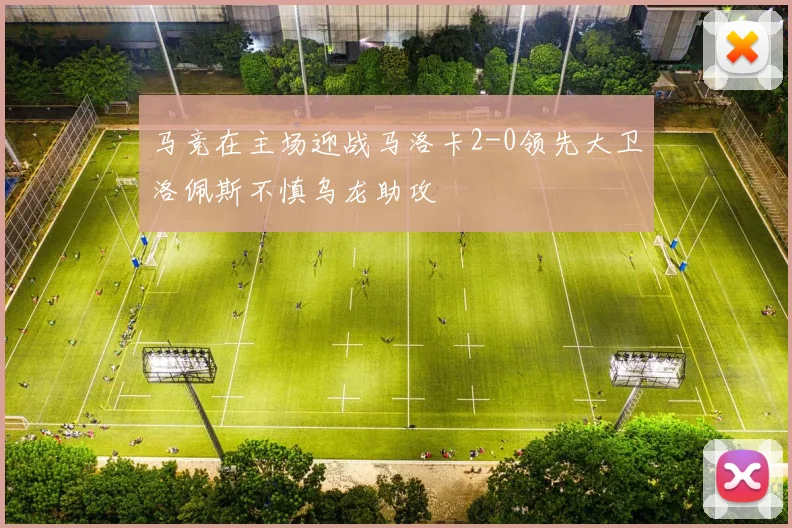 马竞在主场迎战马洛卡2-0领先大卫洛佩斯不慎乌龙助攻