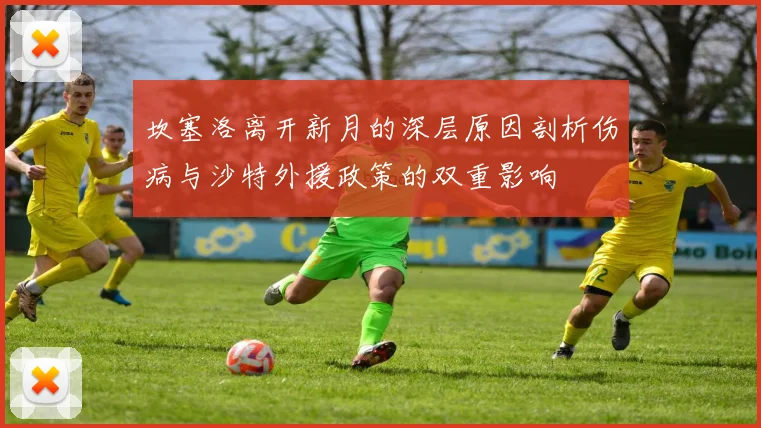 坎塞洛离开新月的深层原因剖析伤病与沙特外援政策的双重影响