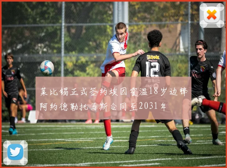 莱比锡正式签约埃因霍温18岁边锋阿约德勒托马斯合同至2031年